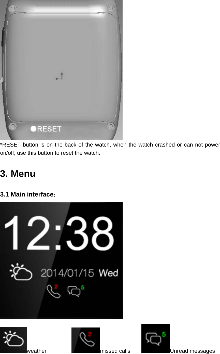   *RESET button is on the back of the watch, when the watch crashed or can not power on/off, use this button to reset the watch.  3. Menu  3.1 Main interface：  weather          missed calls     Unread messages 