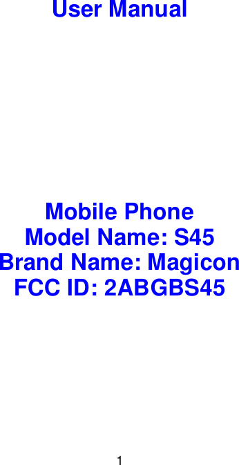  1 User Manual        Mobile Phone Model Name: S45 Brand Name: Magicon FCC ID: 2ABGBS45      