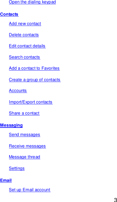  3 Open the dialing keypad Contacts Add new contact Delete contacts Edit contact details Search contacts Add a contact to Favorites Create a group of contacts Accounts Import/Export contacts Share a contact Messaging Send messages Receive messages Message thread Settings Email Set up Email account 