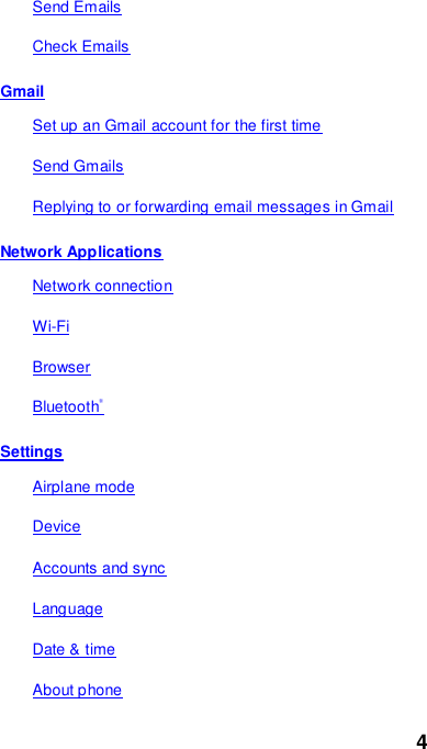 4 Send Emails Check Emails Gmail Set up an Gmail account for the first time Send Gmails Replying to or forwarding email messages in Gmail Network Applications Network connection Wi-Fi Browser Bluetooth® Settings Airplane mode Device Accounts and sync Language Date &amp; time About phone 