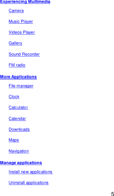  5 Experiencing Multimedia Camera Music Player Videos Player Gallery Sound Recorder FM radio More Applications File manager Clock Calculator Calendar Downloads Maps Navigation Manage applications Install new applications Uninstall applications 