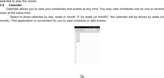   26 selected to play the voices.   3.8   Calendar Calendar allows you to view your schedules and events at any time. You may view schedules one by one or several ones at the same time.   Select to show calendar by day, week or month. If “by week (or month)”, the calendar will be shown by week (or month). This application is convenient for you to view schedule or add events.  