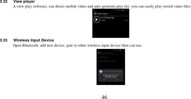   46 3.32   View player A view play software, can detect mobile video and auto generate play list, you can easily play stored video files.  3.33    Wireless Input Device Open Bluetooth, add new device ,pair to other wireless input device then can use.  