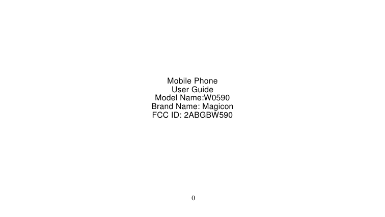   0        Mobile Phone User Guide Model Name:W0590 Brand Name: Magicon FCC ID: 2ABGBW590 