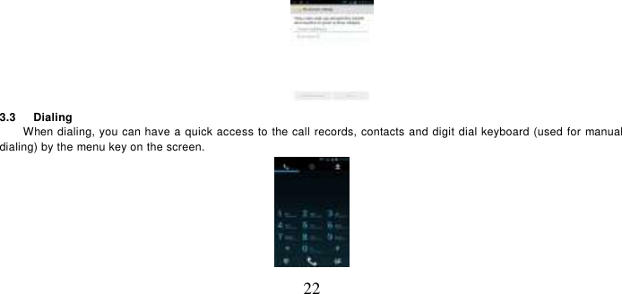   22  3.3    Dialing When dialing, you can have a quick access to the call records, contacts and digit dial keyboard (used for manual dialing) by the menu key on the screen.  