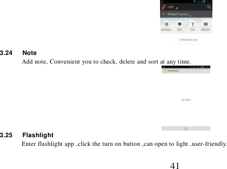   41  3.24    Note Add note, Convenient you to check, delete and sort at any time.  3.25      Flashlight Enter flashlight app ,click the turn on button ,can open to light ,user-friendly. 