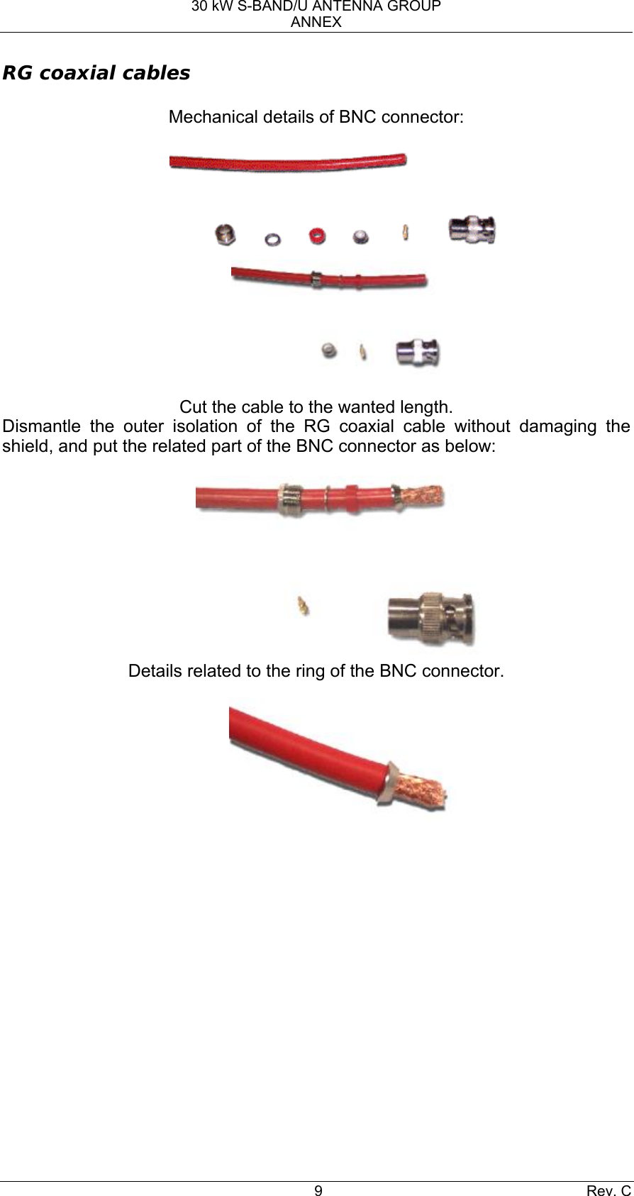 30 kW S-BAND/U ANTENNA GROUP ANNEX 9 Rev. C RG coaxial cables  Mechanical details of BNC connector:               Cut the cable to the wanted length. Dismantle the outer isolation of the RG coaxial cable without damaging the shield, and put the related part of the BNC connector as below:    Details related to the ring of the BNC connector.   