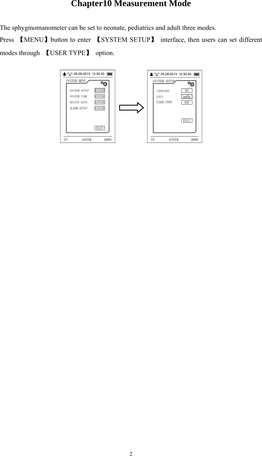  2Chapter10 Measurement Mode The sphygmomanometer can be set to neonate, pediatrics and adult three modes. Press  【MENU】button to enter  【SYSTEM SETUP】  interface, then users can set different modes through  【USER TYPE】 option.  