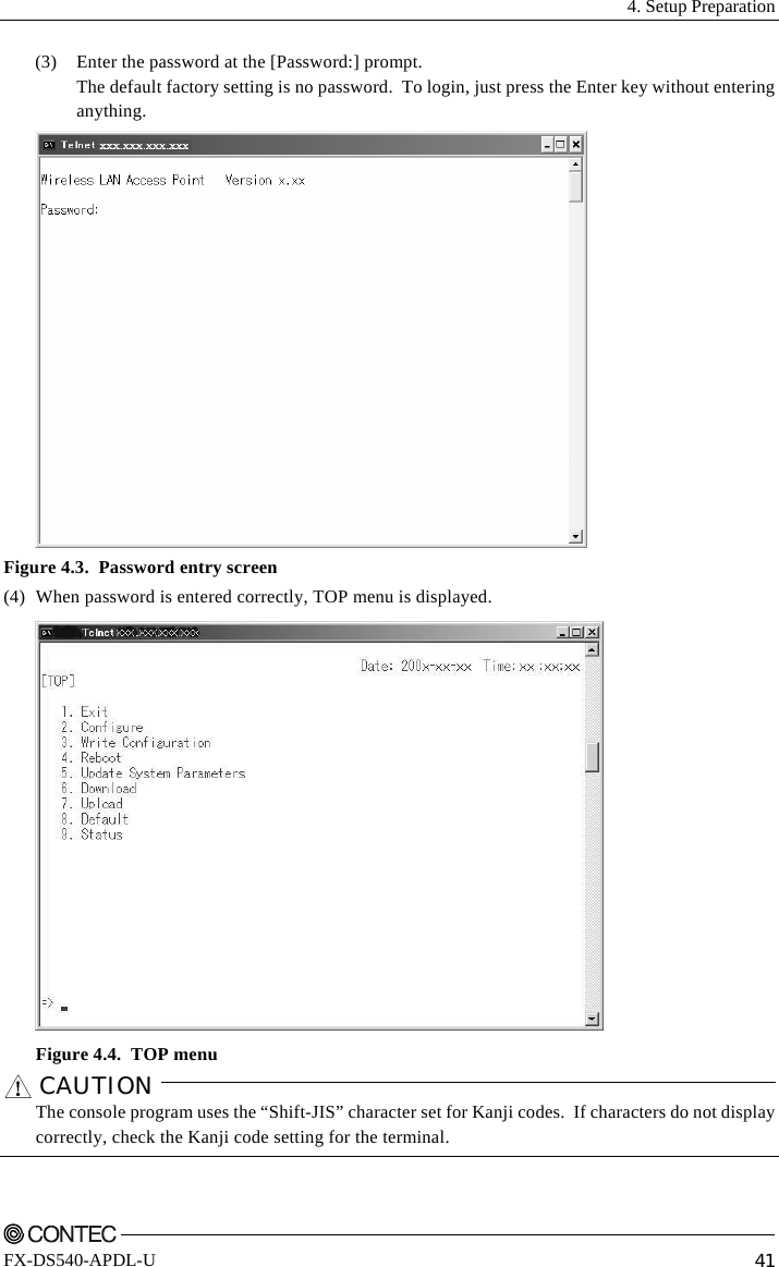  4. Setup Preparation    FX-DS540-APDL-U  41 (3)  Enter the password at the [Password:] prompt.    The default factory setting is no password.  To login, just press the Enter key without entering    anything.  Figure 4.3.  Password entry screen (4)  When password is entered correctly, TOP menu is displayed.  Figure 4.4.  TOP menu CAUTION    The console program uses the “Shift-JIS” character set for Kanji codes.  If characters do not display correctly, check the Kanji code setting for the terminal.   