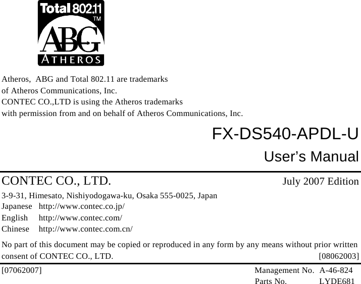                     Atheros,  ABG and Total 802.11 are trademarks of Atheros Communications, Inc.   CONTEC CO.,LTD is using the Atheros trademarks with permission from and on behalf of Atheros Communications, Inc. FX-DS540-APDL-U User’s Manual CONTEC CO., LTD. July 2007 Edition 3-9-31, Himesato, Nishiyodogawa-ku, Osaka 555-0025, Japan Japanese http://www.contec.co.jp/ English http://www.contec.com/ Chinese http://www.contec.com.cn/ No part of this document may be copied or reproduced in any form by any means without prior written consent of CONTEC CO., LTD.    [08062003] [07062007] Management No. A-46-824  Parts No. LYDE681 