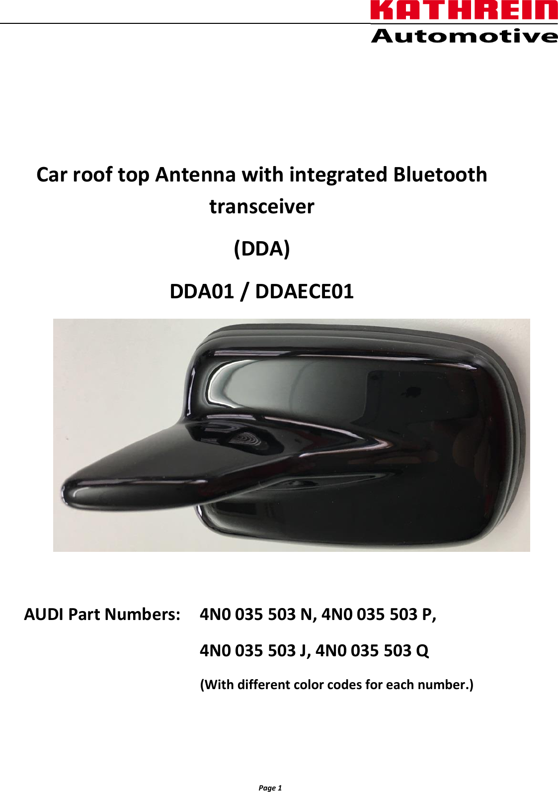                  Page 1                   Car roof top Antenna with integrated Bluetooth transceiver (DDA) DDA01 / DDAECE01   AUDI Part Numbers:    4N0 035 503 N, 4N0 035 503 P, 4N0 035 503 J, 4N0 035 503 Q   (With different color codes for each number.)  