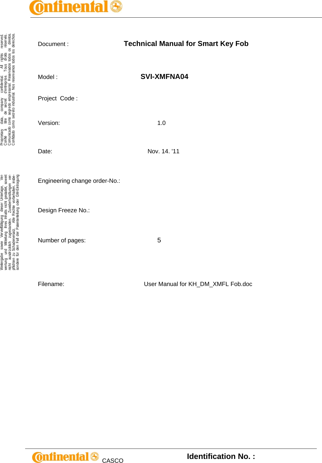        .Proprietary   data,   company   confidential.    All  rights   reserved.Confié   à   titre  de  secret   d&apos;entreprise.  Tous  droits   réservés.Comunicado como segredo empresarial. Reservados todos os  direitos.Confidado como secreto industrial. Nos reservamos todos los derechos.  .Weitergabe  sowie  Vervielfältigung  dieser Unterlage,   Ver-wertung  und  Mitteilung  ihres Inhalts nicht gestattet, soweitnicht  ausdrücklich  zugestanden.   Zuwiderhandlungen  ver-pflichten zu Schadenersatz.   Alle Rechte vorbehalten, insbe-sondere für den Fall der Patenterteilung oder GM-Eintragung     CASCO   Identification No. :   Document :                                 Technical Manual for Smart Key Fob   Model :                                           SVI-XMFNA04  Project  Code :        Version:                                                  1.0  Date:         Nov. 14. &apos;11  Engineering change order-No.:    Design Freeze No.:    Number of pages:     5    Filename:                                             User Manual for KH_DM_XMFL Fob.doc        