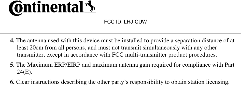 FCC ID: LHJ-CUW   4. The antenna used with this device must be installed to provide a separation distance of at least 20cm from all persons, and must not transmit simultaneously with any other transmitter, except in accordance with FCC multi-transmitter product procedures. 5. The Maximum ERP/EIRP and maximum antenna gain required for compliance with Part 24(E). 6. Clear instructions describing the other party’s responsibility to obtain station licensing.  