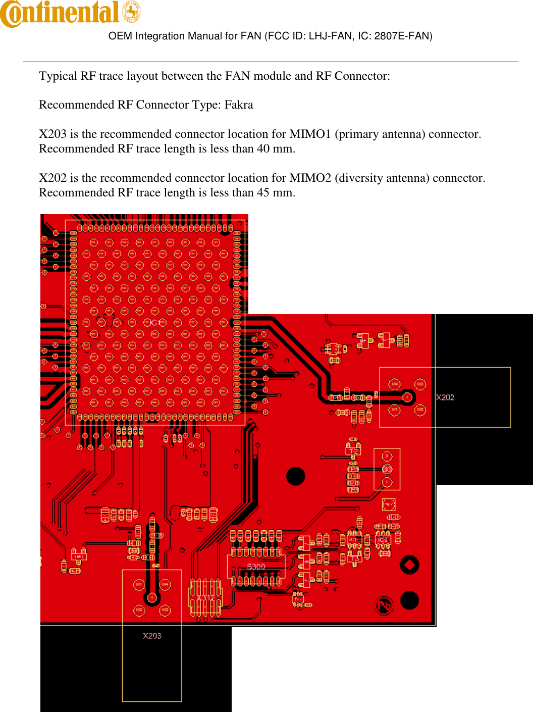        OEM Integration Manual for FAN (FCC ID: LHJ-FAN, IC: 2807E-FAN)   Typical RF trace layout between the FAN module and RF Connector: Recommended RF Connector Type: Fakra X203 is the recommended connector location for MIMO1 (primary antenna) connector.  Recommended RF trace length is less than 40 mm. X202 is the recommended connector location for MIMO2 (diversity antenna) connector. Recommended RF trace length is less than 45 mm.  