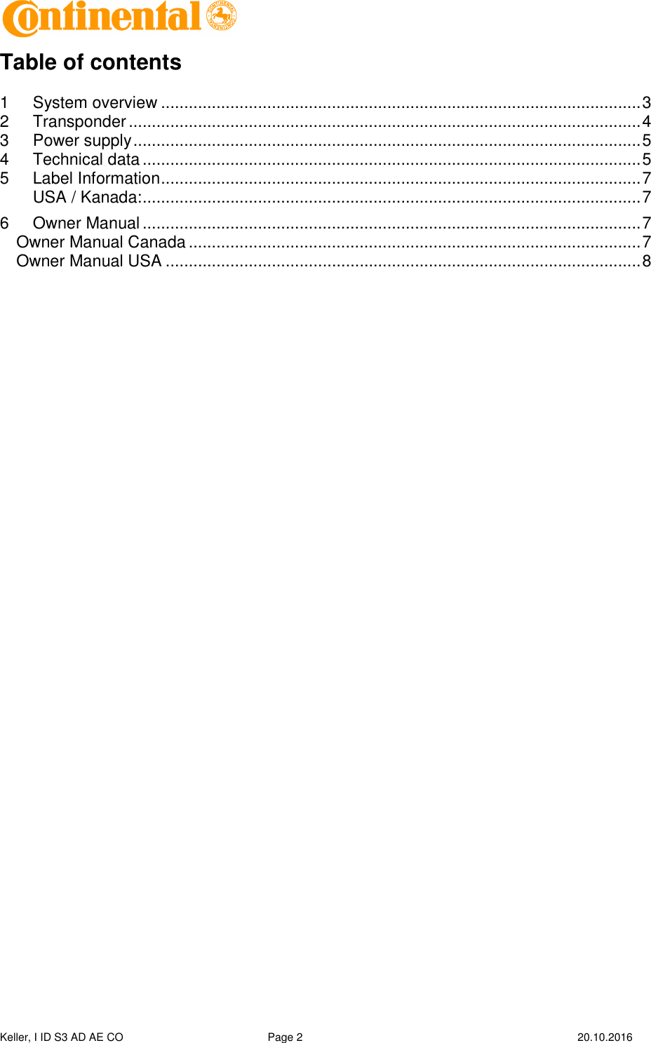  Keller, I ID S3 AD AE CO  Page 2    20.10.2016    Table of contents  1 System overview ........................................................................................................ 3 2 Transponder ............................................................................................................... 4 3 Power supply .............................................................................................................. 5 4 Technical data ............................................................................................................ 5 5 Label Information ........................................................................................................ 7 USA / Kanada: ............................................................................................................ 7 6 Owner Manual ............................................................................................................ 7 Owner Manual Canada .................................................................................................. 7 Owner Manual USA ....................................................................................................... 8  