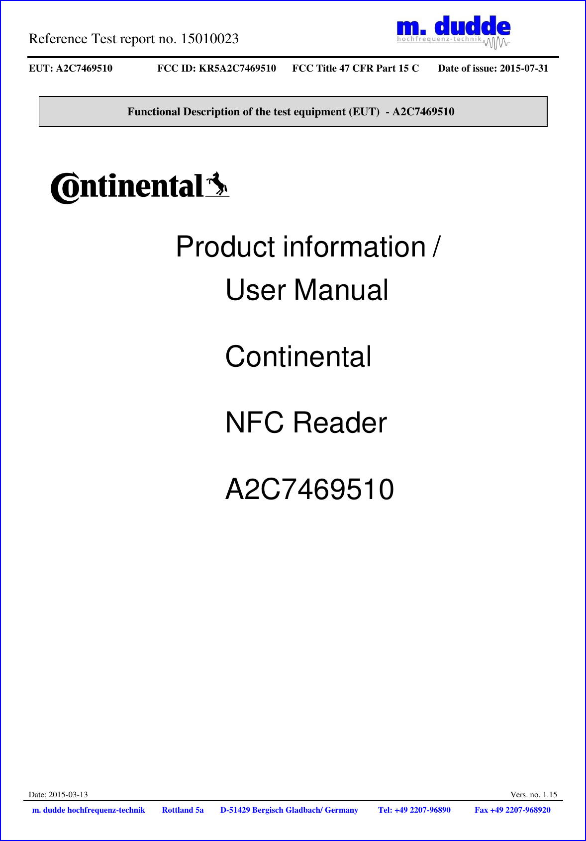 Reference Test report no. 15010023     EUT: A2C7469510 FCC ID: KR5A2C7469510 FCC Title 47 CFR Part 15 C Date of issue: 2015-07-31  Date: 2015-03-13  Vers. no. 1.15 m. dudde hochfrequenz-technik Rottland 5a D-51429 Bergisch Gladbach/ Germany Tel: +49 2207-96890 Fax +49 2207-968920   Functional Description of the test equipment (EUT)  - A2C7469510     Product information /  User Manual Continental NFC Reader A2C7469510 