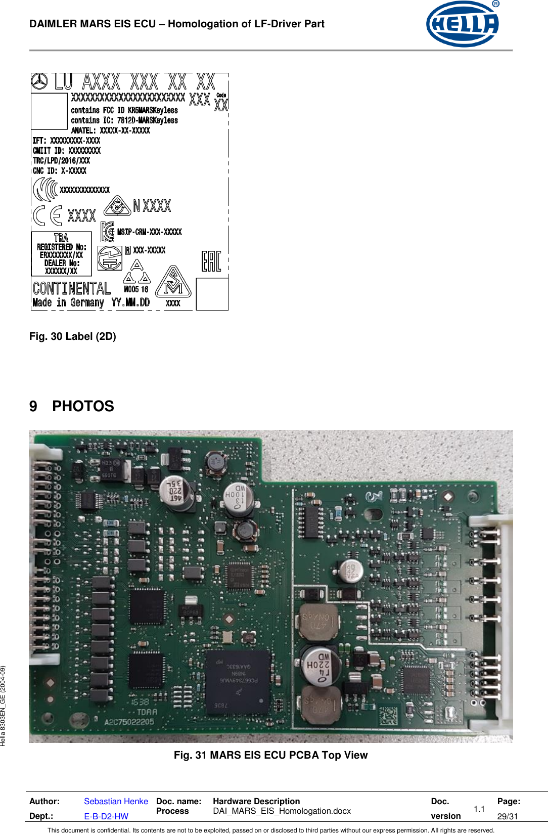  DAIMLER MARS EIS ECU – Homologation of LF-Driver Part   Author: Dept.: Sebastian Henke E-B-D2-HW Doc. name: Process Hardware Description  DAI_MARS_EIS_Homologation.docx Doc. version 1.1 Page: 29/31 This document is confidential. Its contents are not to be exploited, passed on or disclosed to third parties without our express permission. All rights are reserved. Hella 8303EN_GE (2004-09)    Fig. 30 Label (2D)    9  PHOTOS   Fig. 31 MARS EIS ECU PCBA Top View  