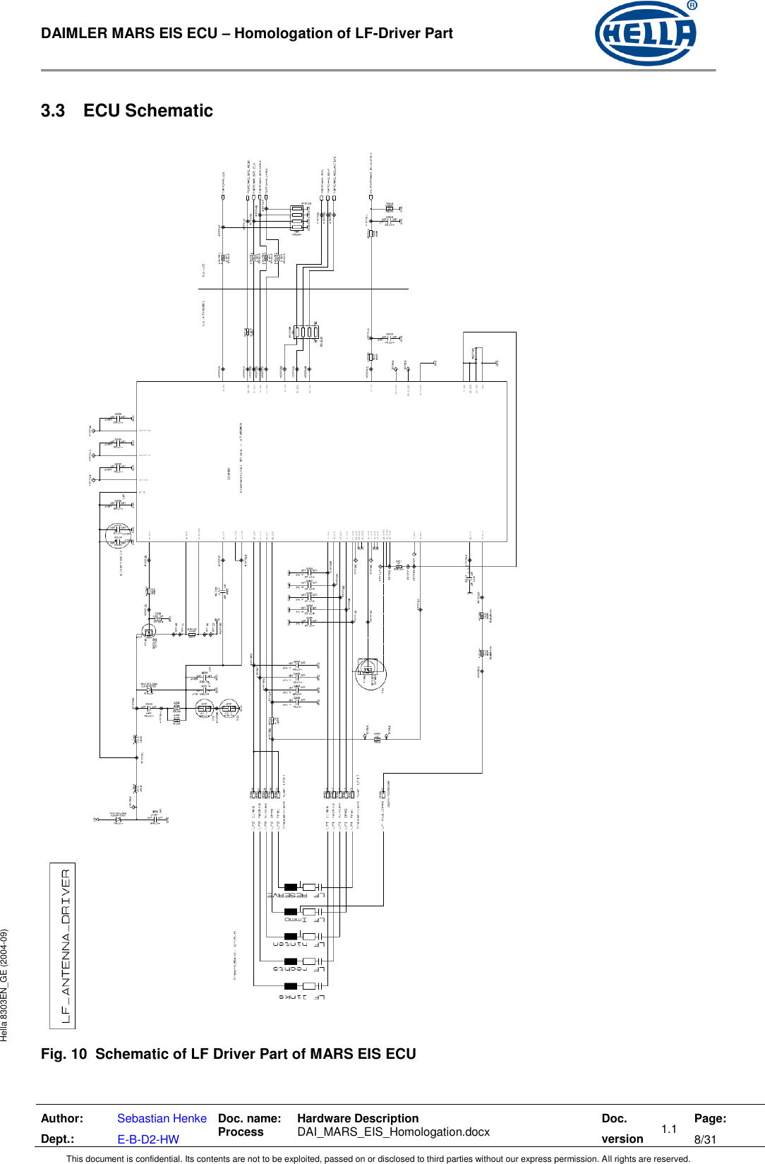  DAIMLER MARS EIS ECU – Homologation of LF-Driver Part   Author: Dept.: Sebastian Henke E-B-D2-HW Doc. name: Process Hardware Description  DAI_MARS_EIS_Homologation.docx Doc. version 1.1 Page: 8/31 This document is confidential. Its contents are not to be exploited, passed on or disclosed to third parties without our express permission. All rights are reserved. Hella 8303EN_GE (2004-09) 3.3  ECU Schematic   Fig. 10  Schematic of LF Driver Part of MARS EIS ECU 
