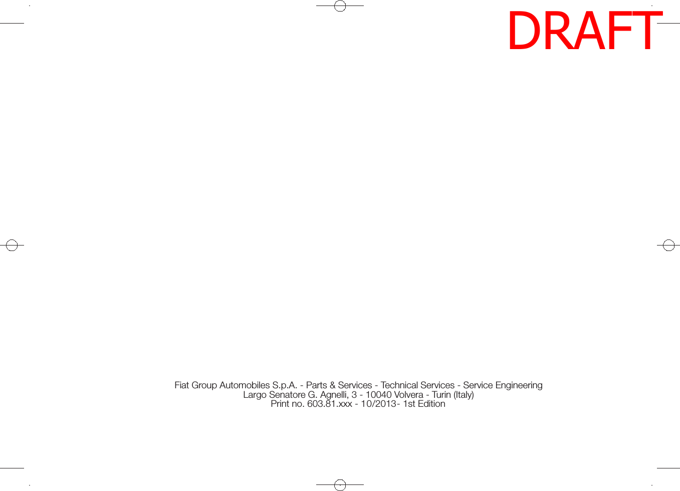 Fiat Group Automobiles S.p.A. - Parts &amp; Services - Technical Services - Service EngineeringLargo Senatore G. Agnelli, 3 - 10040 Volvera - Turin (Italy)Print no. 603.81.xxx - /2013- 1st Edition10DRAFT