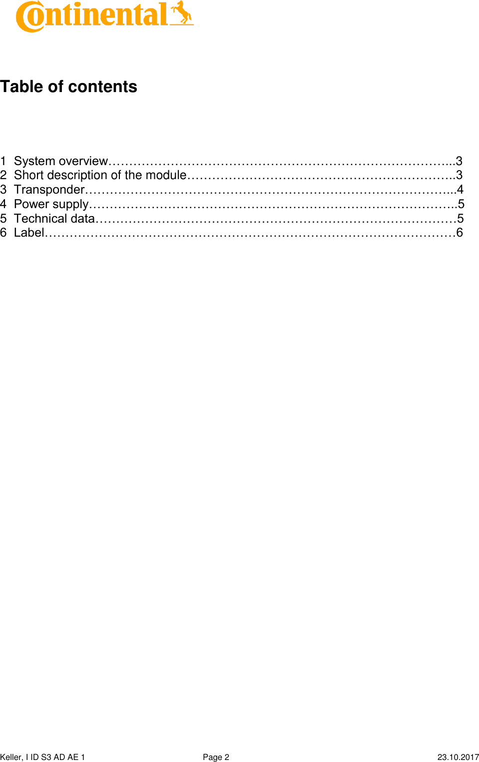  Keller, I ID S3 AD AE 1   Page 2    23.10.2017       Table of contents    1  System overview………………………………………………………………………...3 2  Short description of the module………………………………………………………..3 3  Transponder……………………………………………………………………………...4 4  Power supply……………………………………………………………………………..5 5  Technical data……………………………………………………………………………5 6  Label………………………………………………………………………………………6    