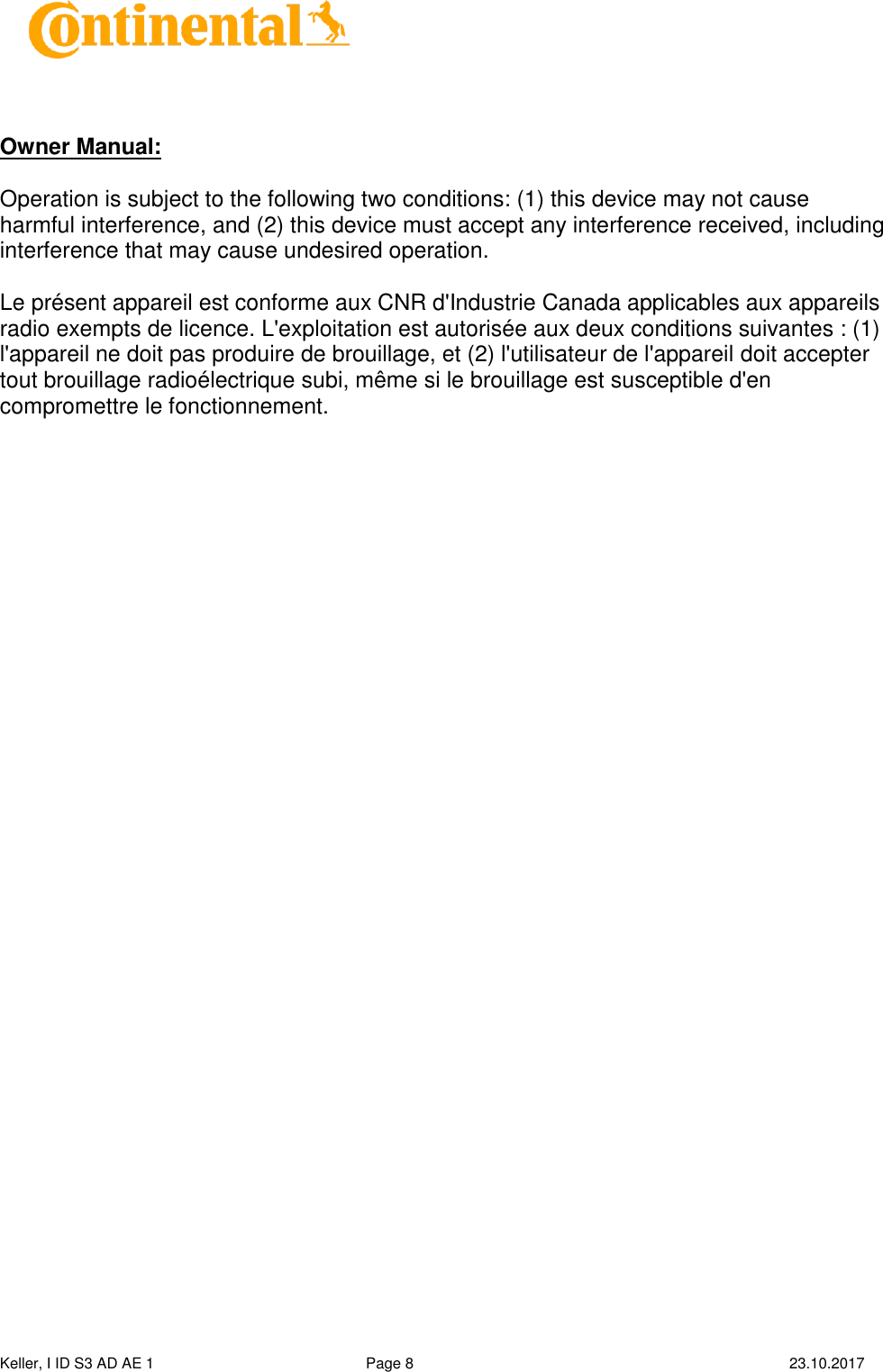  Keller, I ID S3 AD AE 1   Page 8    23.10.2017       Owner Manual:  Operation is subject to the following two conditions: (1) this device may not cause harmful interference, and (2) this device must accept any interference received, including interference that may cause undesired operation.  Le présent appareil est conforme aux CNR d&apos;Industrie Canada applicables aux appareils radio exempts de licence. L&apos;exploitation est autorisée aux deux conditions suivantes : (1) l&apos;appareil ne doit pas produire de brouillage, et (2) l&apos;utilisateur de l&apos;appareil doit accepter tout brouillage radioélectrique subi, même si le brouillage est susceptible d&apos;en compromettre le fonctionnement.   