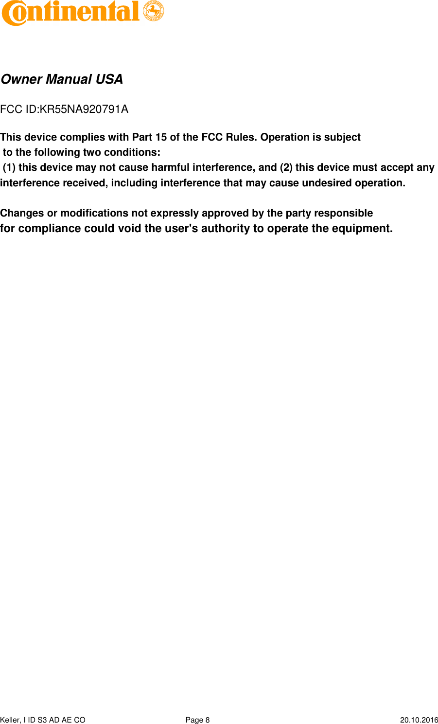  Keller, I ID S3 AD AE CO  Page 8    20.10.2016      Owner Manual USA  FCC ID:KR55NA920791A  This device complies with Part 15 of the FCC Rules. Operation is subject  to the following two conditions:  (1) this device may not cause harmful interference, and (2) this device must accept any interference received, including interference that may cause undesired operation.   Changes or modifications not expressly approved by the party responsible  for compliance could void the user&apos;s authority to operate the equipment.      