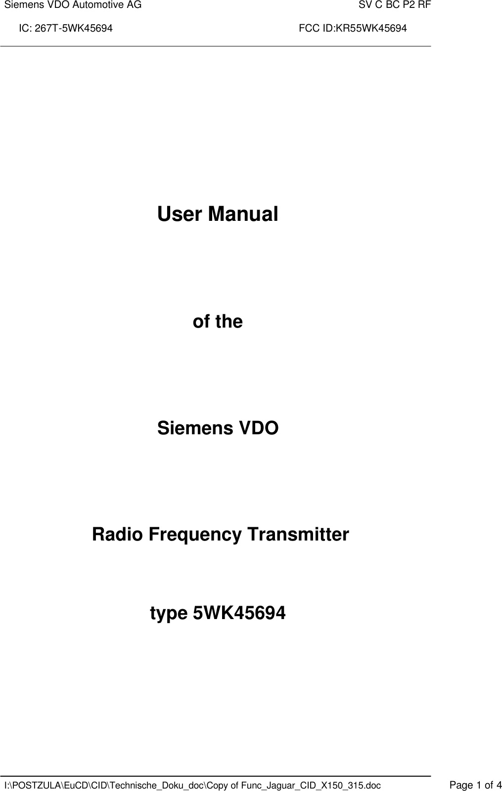 Siemens VDO Automotive AG    SV C BC P2 RF  IC: 267T-5WK45694                                                                 FCC ID:KR55WK45694    I:\POSTZULA\EuCD\CID\Technische_Doku_doc\Copy of Func_Jaguar_CID_X150_315.doc    Page 1 of 4       User Manual     of the     Siemens VDO     Radio Frequency Transmitter    type 5WK45694            