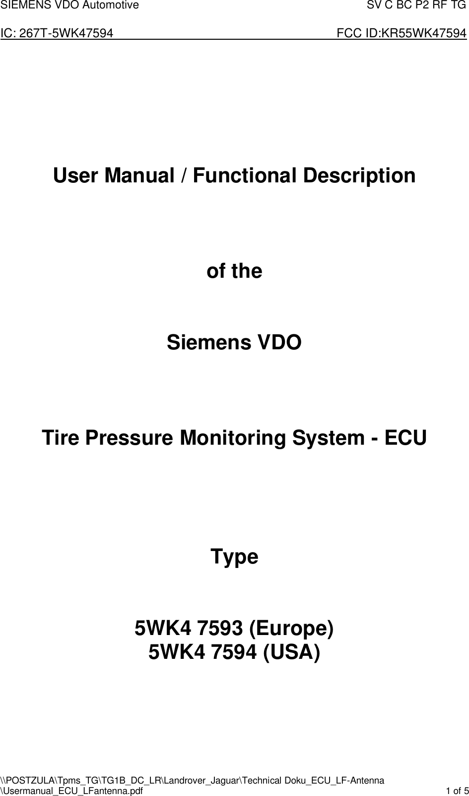 SIEMENS VDO Automotive                                                                                SV C BC P2 RF TG  IC: 267T-5WK47594                       FCC ID:KR55WK47594 \\POSTZULA\Tpms_TG\TG1B_DC_LR\Landrover_Jaguar\Technical Doku_ECU_LF-Antenna \Usermanual_ECU_LFantenna.pdf    1 of 5       User Manual / Functional Description    of the   Siemens VDO    Tire Pressure Monitoring System - ECU     Type    5WK4 7593 (Europe) 5WK4 7594 (USA)      