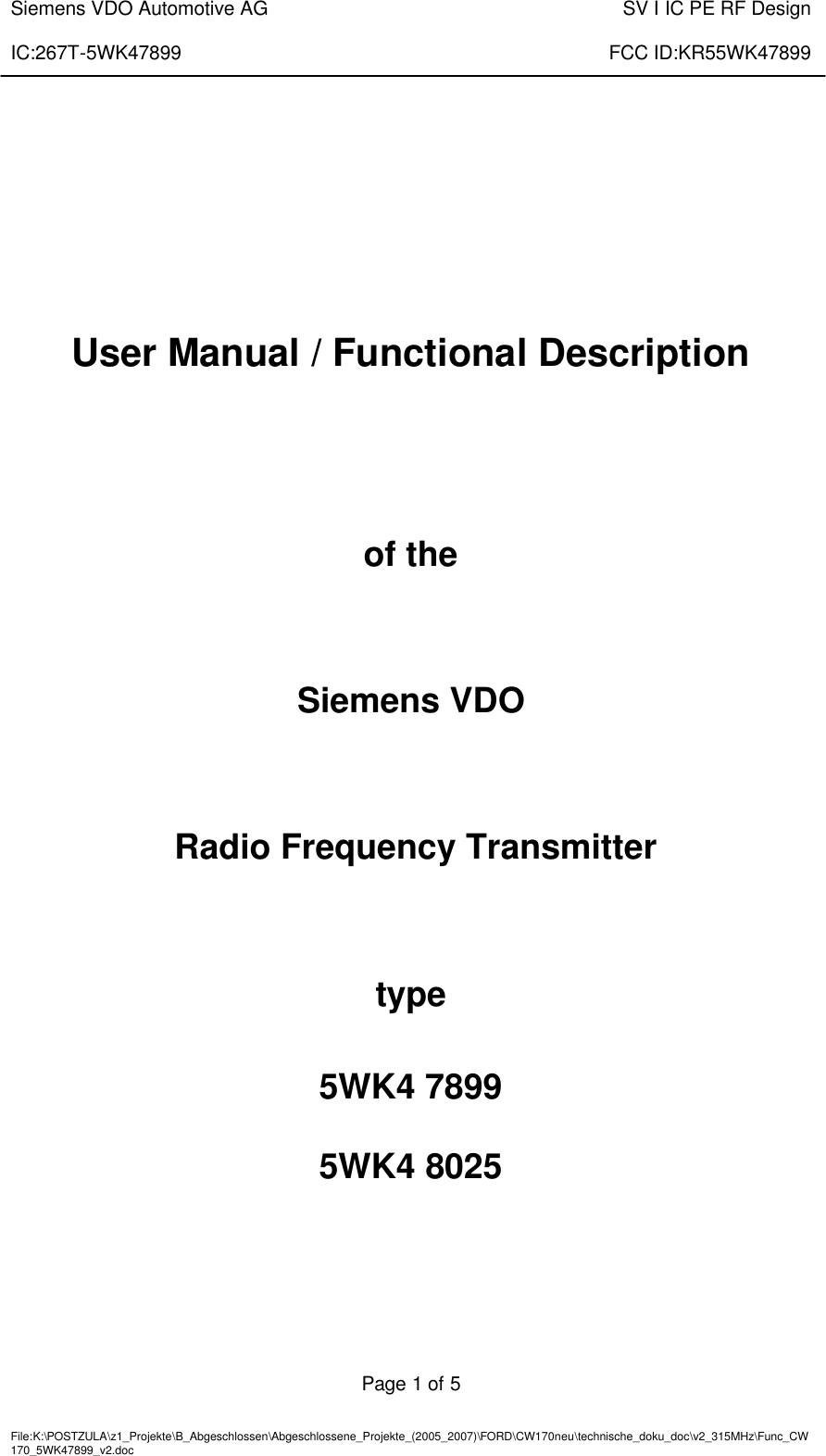  Siemens VDO Automotive AG    SV I IC PE RF Design  IC:267T-5WK47899    FCC ID:KR55WK47899   Page 1 of 5   File:K:\POSTZULA\z1_Projekte\B_Abgeschlossen\Abgeschlossene_Projekte_(2005_2007)\FORD\CW170neu\technische_doku_doc\v2_315MHz\Func_CW170_5WK47899_v2.doc           User Manual / Functional Description    of the    Siemens VDO    Radio Frequency Transmitter    type    5WK4 7899  5WK4 8025       