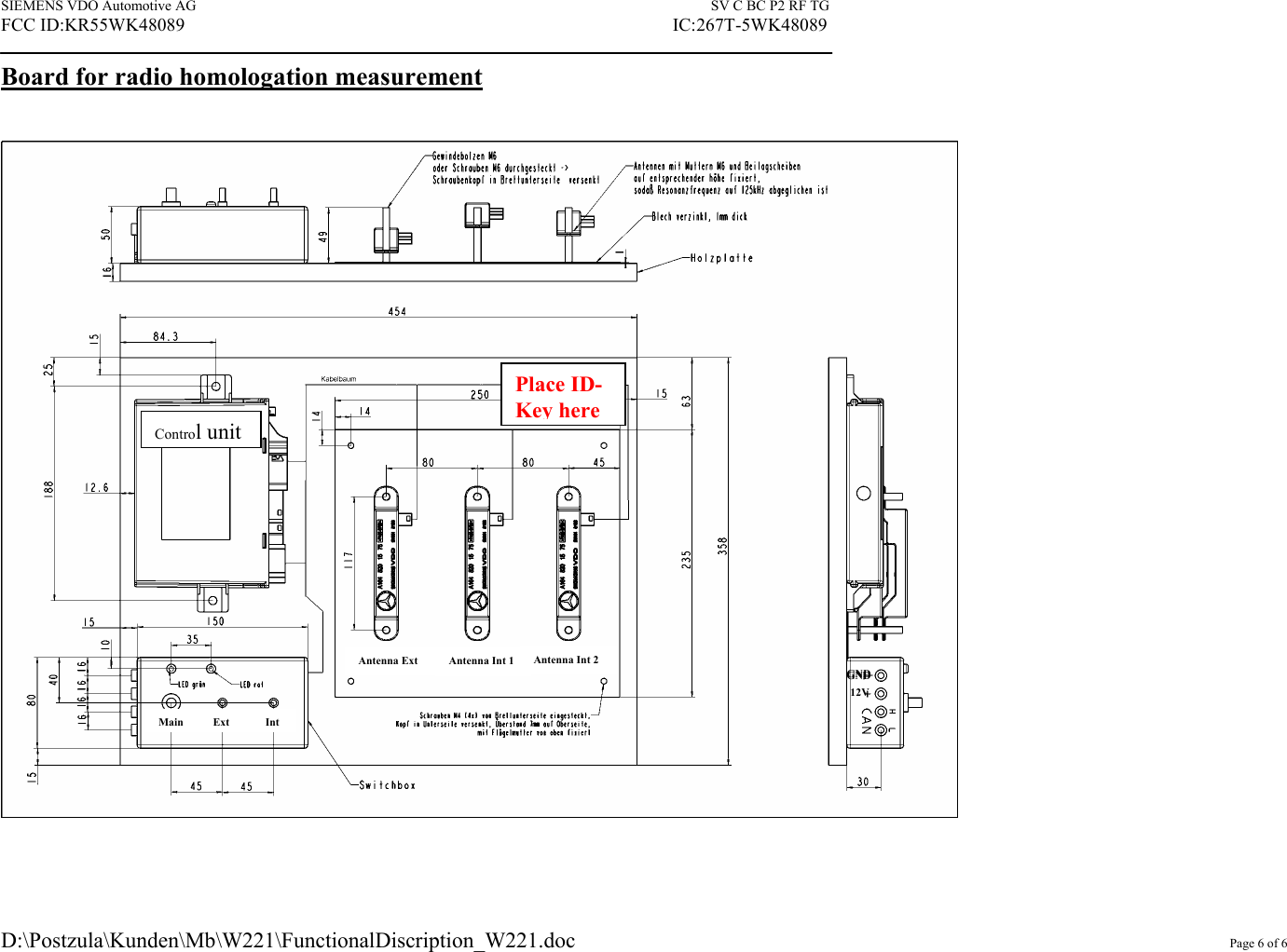 SIEMENS VDO Automotive AG    SV C BC P2 RF TG FCC ID:KR55WK48089                                                                                                          IC:267T-5WK48089 D:\Postzula\Kunden\Mb\W221\FunctionalDiscription_W221.doc         Page 6 of 6 Board for radio homologation measurement      MainIntExtAntenna Ext  Antenna Int 1  Antenna Int 2 GNDGND 12V Place ID-Key hereControl unit 