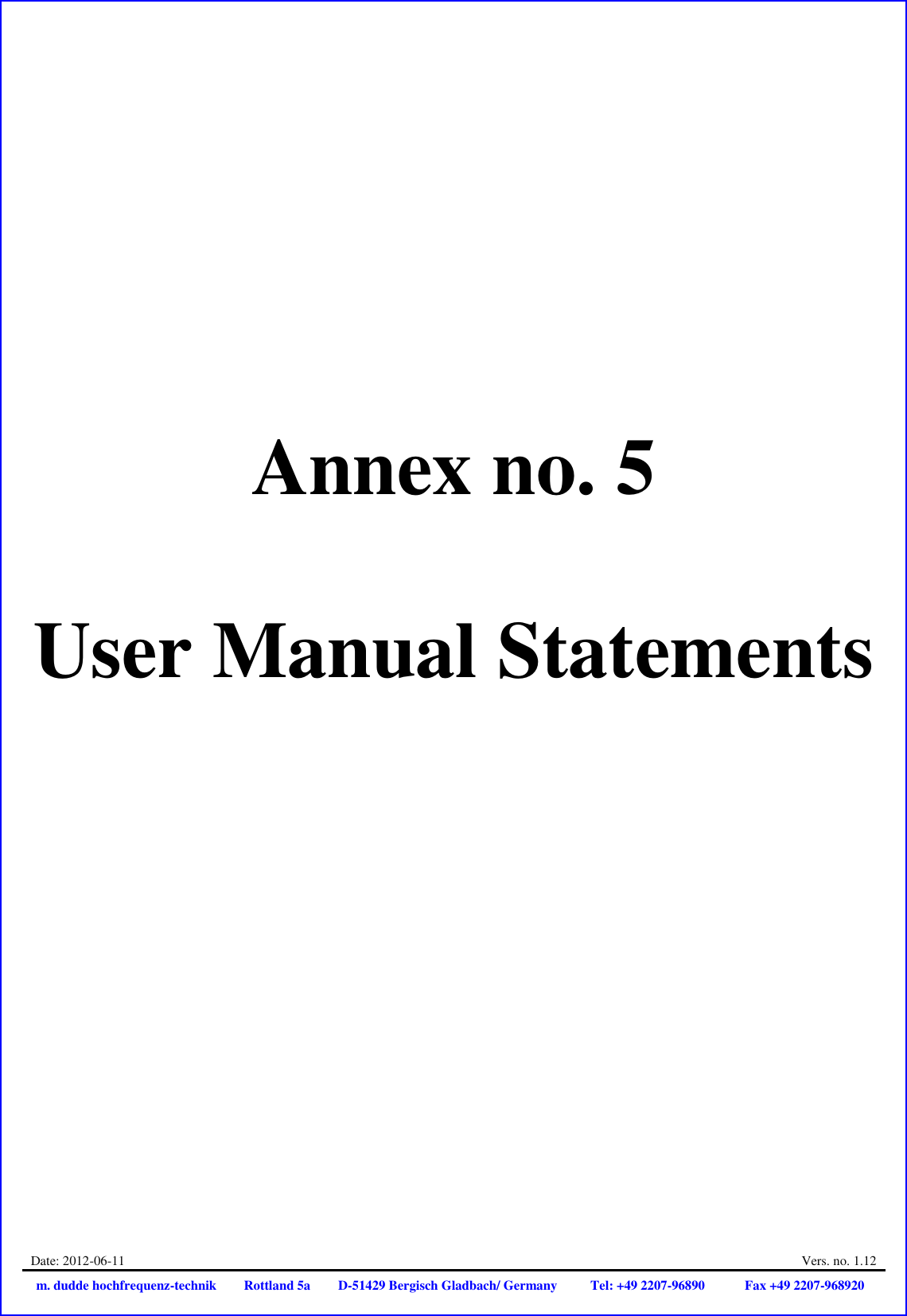 Date: 2012-06-11  Vers. no. 1.12 m. dudde hochfrequenz-technik Rottland 5a D-51429 Bergisch Gladbach/ Germany Tel: +49 2207-96890 Fax +49 2207-968920      Annex no. 5  User Manual Statements 