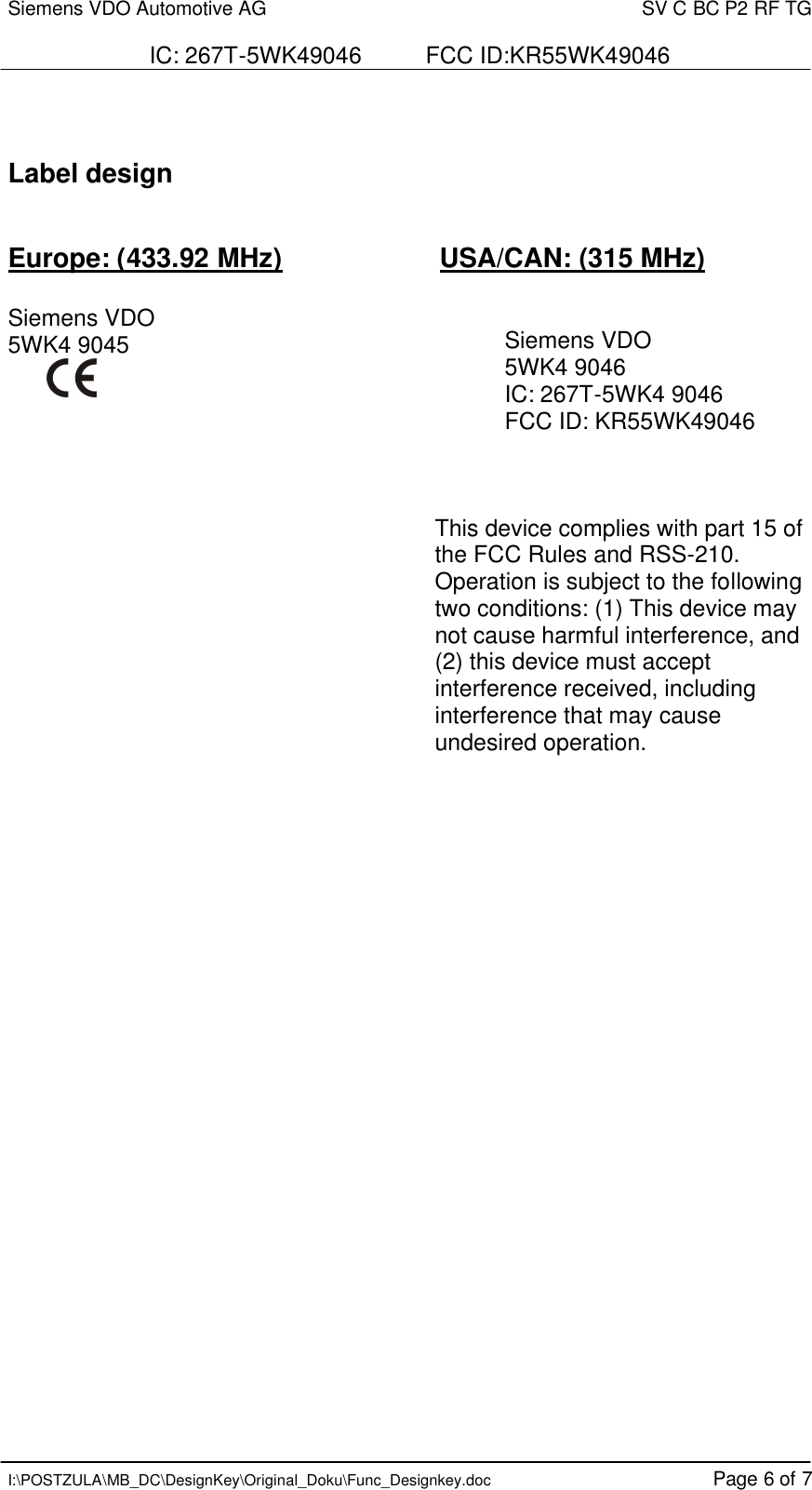 Siemens VDO Automotive AG    SV C BC P2 RF TG  IC: 267T-5WK49046          FCC ID:KR55WK49046   I:\POSTZULA\MB_DC\DesignKey\Original_Doku\Func_Designkey.doc Page 6 of 7   Label design   Europe: (433.92 MHz)       USA/CAN: (315 MHz)  Siemens VDO 5WK4 9045                            Siemens VDO   5WK4 9046  IC: 267T-5WK4 9046   FCC ID: KR55WK49046    This device complies with part 15 of the FCC Rules and RSS-210. Operation is subject to the following two conditions: (1) This device may not cause harmful interference, and (2) this device must accept interference received, including interference that may cause undesired operation. 