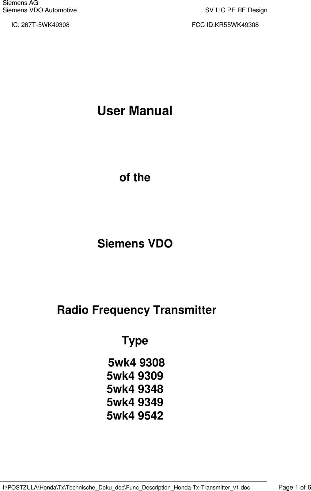 Siemens AG Siemens VDO Automotive    SV I IC PE RF Design  IC: 267T-5WK49308                                                                      FCC ID:KR55WK49308    I:\POSTZULA\Honda\Tx\Technische_Doku_doc\Func_Description_Honda-Tx-Transmitter_v1.doc    Page 1 of 6     User Manual     of the     Siemens VDO     Radio Frequency Transmitter   Type   5wk4 9308 5wk4 9309 5wk4 9348 5wk4 9349 5wk4 9542    