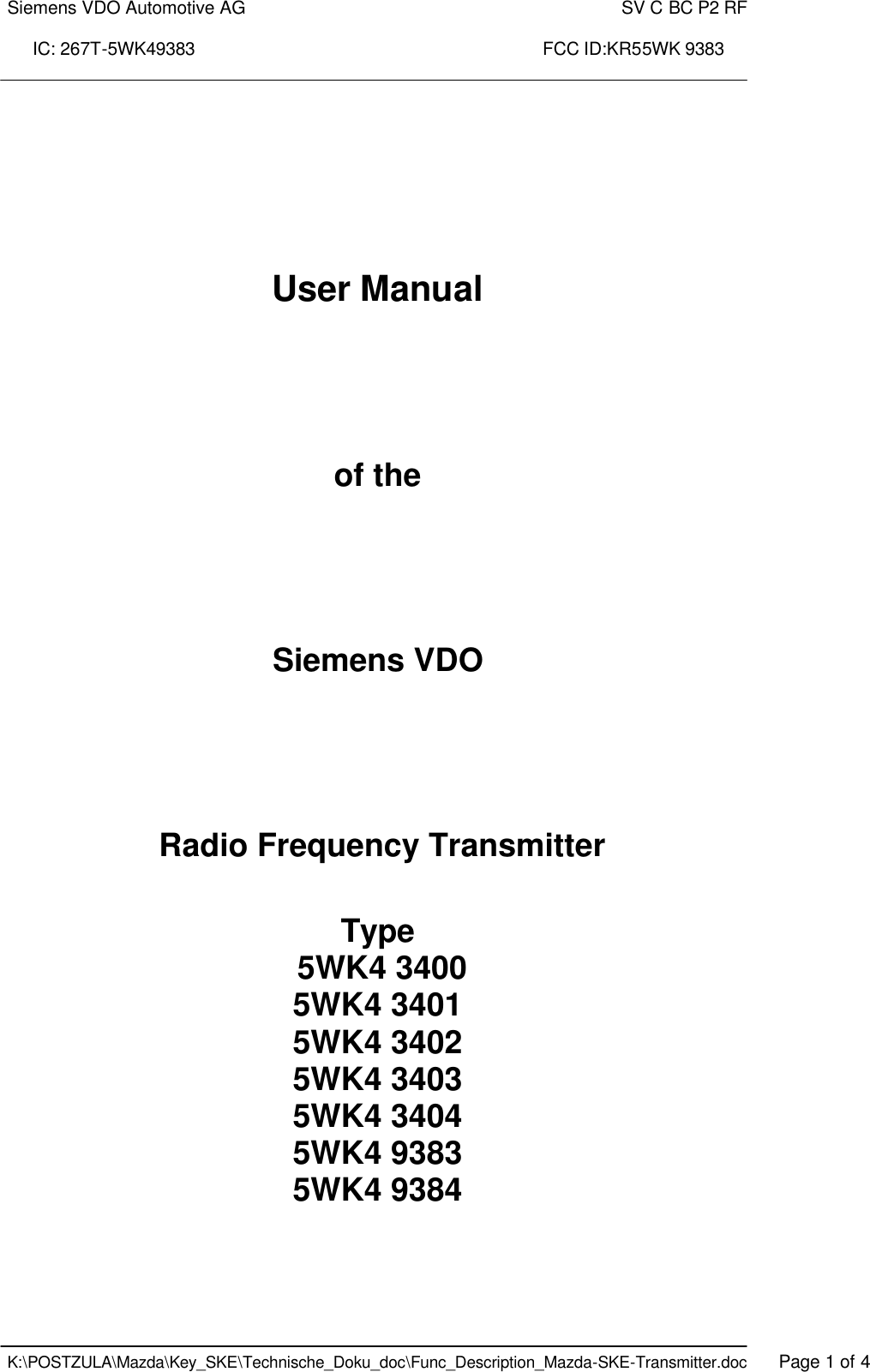 Siemens VDO Automotive AG    SV C BC P2 RF  IC: 267T-5WK49383                                                                      FCC ID:KR55WK 9383    K:\POSTZULA\Mazda\Key_SKE\Technische_Doku_doc\Func_Description_Mazda-SKE-Transmitter.doc   Page 1 of 4     User Manual     of the     Siemens VDO     Radio Frequency Transmitter   Type  5WK4 3400 5WK4 3401 5WK4 3402 5WK4 3403 5WK4 3404 5WK4 9383 5WK4 9384    