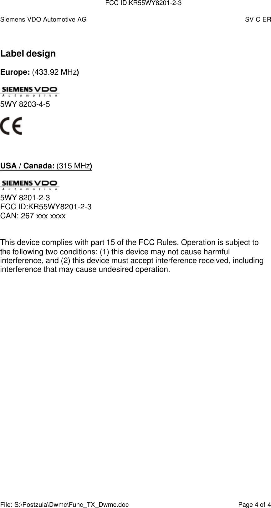 Siemens VDO Automotive AG SV C ERFile: S:\Postzula\Dwmc\Func_TX_Dwmc.doc Page 4 of 4Label designEurope: (433.92 MHz)5WY 8203-4-5USA / Canada: (315 MHz)5WY 8201-2-3FCC ID:KR55WY8201-2-3CAN: 267 xxx xxxxThis device complies with part 15 of the FCC Rules. Operation is subject tothe following two conditions: (1) this device may not cause harmfulinterference, and (2) this device must accept interference received, includinginterference that may cause undesired operation.FCC ID:KR55WY8201-2-3