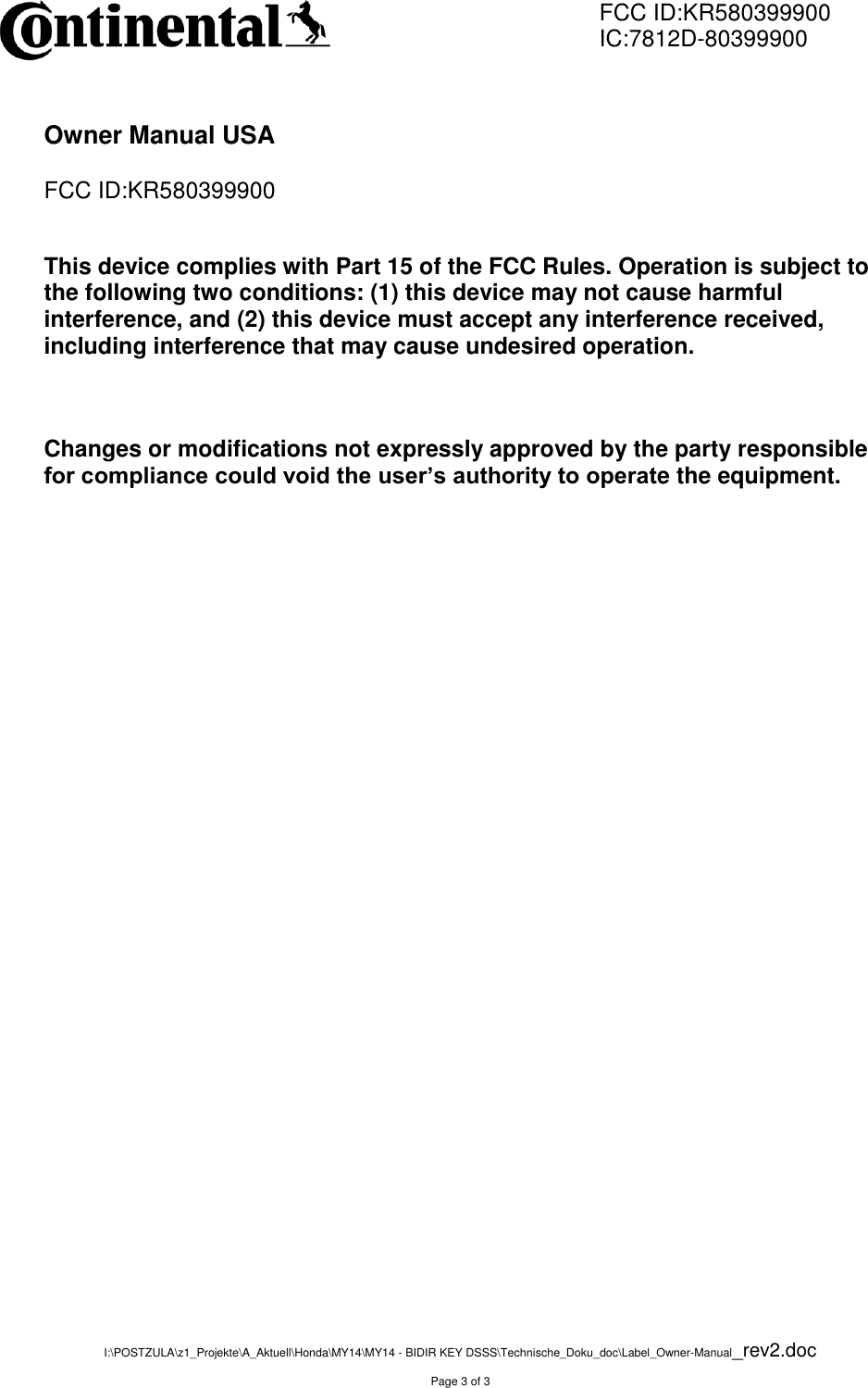         FCC ID:KR580399900         IC:7812D-80399900 I:\POSTZULA\z1_Projekte\A_Aktuell\Honda\MY14\MY14 - BIDIR KEY DSSS\Technische_Doku_doc\Label_Owner-Manual_rev2.doc  Page 3 of 3  Owner Manual USA  FCC ID:KR580399900   This device complies with Part 15 of the FCC Rules. Operation is subject to the following two conditions: (1) this device may not cause harmful interference, and (2) this device must accept any interference received, including interference that may cause undesired operation.   Changes or modifications not expressly approved by the party responsible for compliance could void the user’s authority to operate the equipment.   