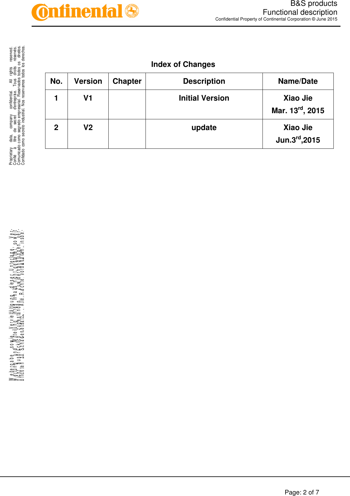   B&amp;S products  Functional description Confidential Property of Continental Corporation © June 2015        Page: 2 of 7    .Proprietary      data,      company      confidential.        All    rights      reserved.Confié      à      titre    de    secret      d&apos;entreprise.    Tous    droits      réservés.Comunicado  como  segredo  empresarial.  Reservados  todos  os    direitos.Confidado  como  secreto  industrial.  Nos  reservamos  todos los  derechos. ..W e it e r g a b e     s o w i e     V e r v i e lf ä l t ig u n g     d ie s e r   U n t e r l a g e ,       V e r-w e r t u n g     u n d     M it t e il u n g     ih r e s   In h a l t s   n ic h t   g e s ta t te t ,   s o w e i tn i c h t     a u s d r ü c k li c h     z u g e s t a n d e n .       Z u w id e r h a n d l u n g e n     v e r-pflichten zu Schadenersatz.   Alle Rechte vorbehalten, insbe-sondere für den Fall der Patenterteilung oder GM-Eintragung. Index of Changes  No.  Version  Chapter Description  Name/Date 1  V1    Initial Version  Xiao Jie Mar. 13rd, 2015 2  V2    update  Xiao Jie Jun.3rd,2015                          