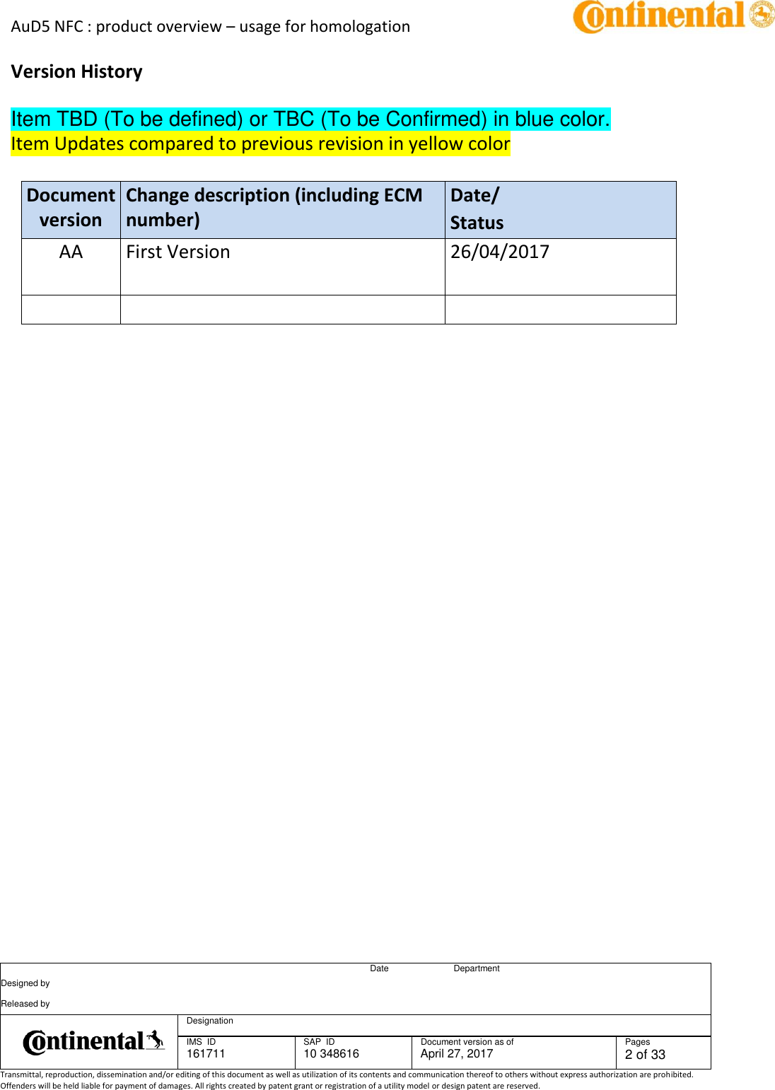 AuD5 NFC : product overview – usage for homologation      Date Department Designed by    Released by     Designation  IMS  ID 161711 SAP  ID 10 348616  Document version as of April 27, 2017  Pages 2 of 33 Transmittal, reproduction, dissemination and/or editing of this document as well as utilization of its contents and communication thereof to others without express authorization are prohibited. Offenders will be held liable for payment of damages. All rights created by patent grant or registration of a utility model or design patent are reserved.   Version History  Item TBD (To be defined) or TBC (To be Confirmed) in blue color. Item Updates compared to previous revision in yellow color  Document version Change description (including ECM number) Date/ Status           AA First Version   26/04/2017    