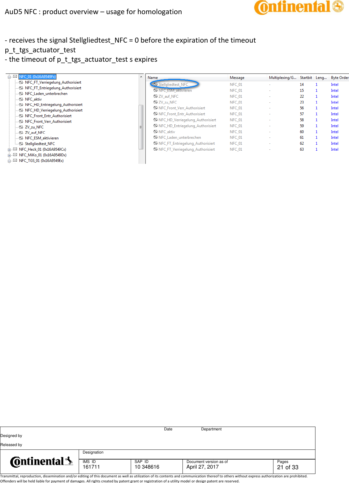 AuD5 NFC : product overview – usage for homologation      Date Department Designed by    Released by     Designation  IMS  ID 161711 SAP  ID 10 348616  Document version as of April 27, 2017  Pages 21 of 33 Transmittal, reproduction, dissemination and/or editing of this document as well as utilization of its contents and communication thereof to others without express authorization are prohibited. Offenders will be held liable for payment of damages. All rights created by patent grant or registration of a utility model or design patent are reserved.     - receives the signal Stellgliedtest_NFC = 0 before the expiration of the timeout p_t_tgs_actuator_test - the timeout of p_t_tgs_actuator_test s expires       