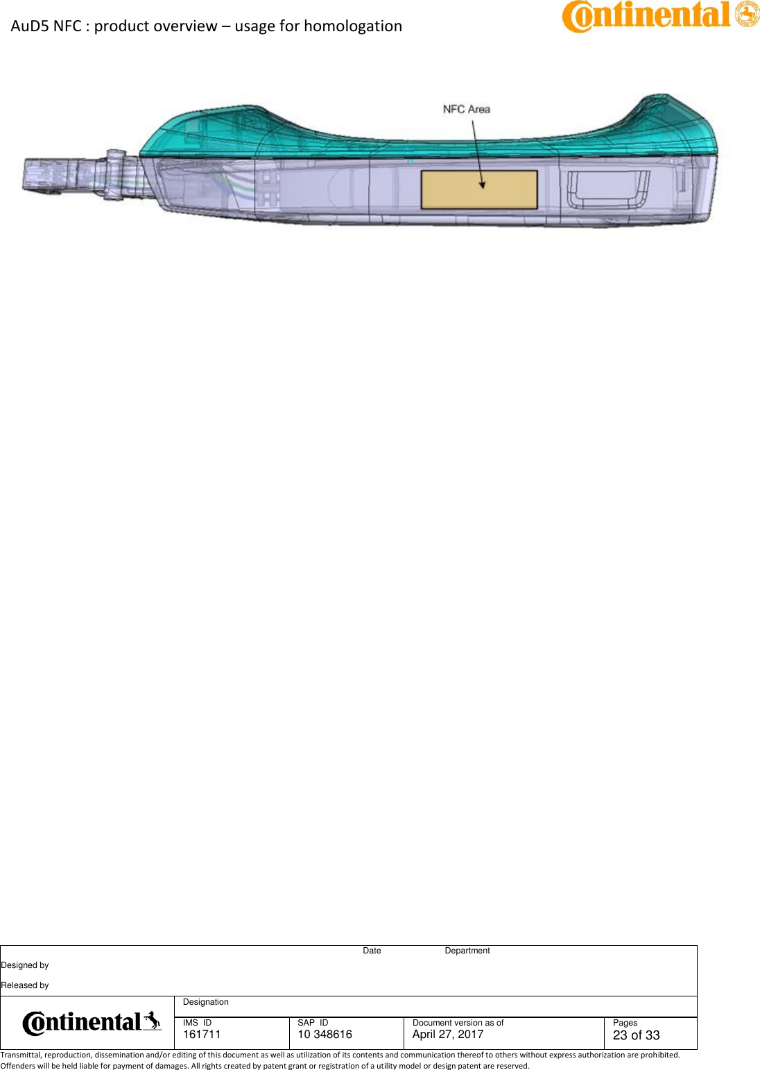 AuD5 NFC : product overview – usage for homologation      Date Department Designed by    Released by     Designation  IMS  ID 161711 SAP  ID 10 348616  Document version as of April 27, 2017  Pages 23 of 33 Transmittal, reproduction, dissemination and/or editing of this document as well as utilization of its contents and communication thereof to others without express authorization are prohibited. Offenders will be held liable for payment of damages. All rights created by patent grant or registration of a utility model or design patent are reserved.            