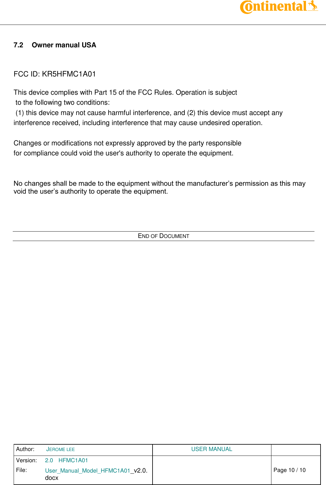 Author:  JEROME LEE  USER MANUAL  Version: 2.0 HFMC1A01   Chap. 0 File: User_Manual_Model_HFMC1A01_v2.0.docx                            Fehler! Verweisquelle konnte nicht gefunden werden. Page 10 / 10     7.2 Owner manual USA   FCC ID: KR5HFMC1A01  This device complies with Part 15 of the FCC Rules. Operation is subject  to the following two conditions:  (1) this device may not cause harmful interference, and (2) this device must accept any interference received, including interference that may cause undesired operation.   Changes or modifications not expressly approved by the party responsible  for compliance could void the user&apos;s authority to operate the equipment.   No changes shall be made to the equipment without the manufacturer’s permission as this may void the user’s authority to operate the equipment.     END OF DOCUMENT  