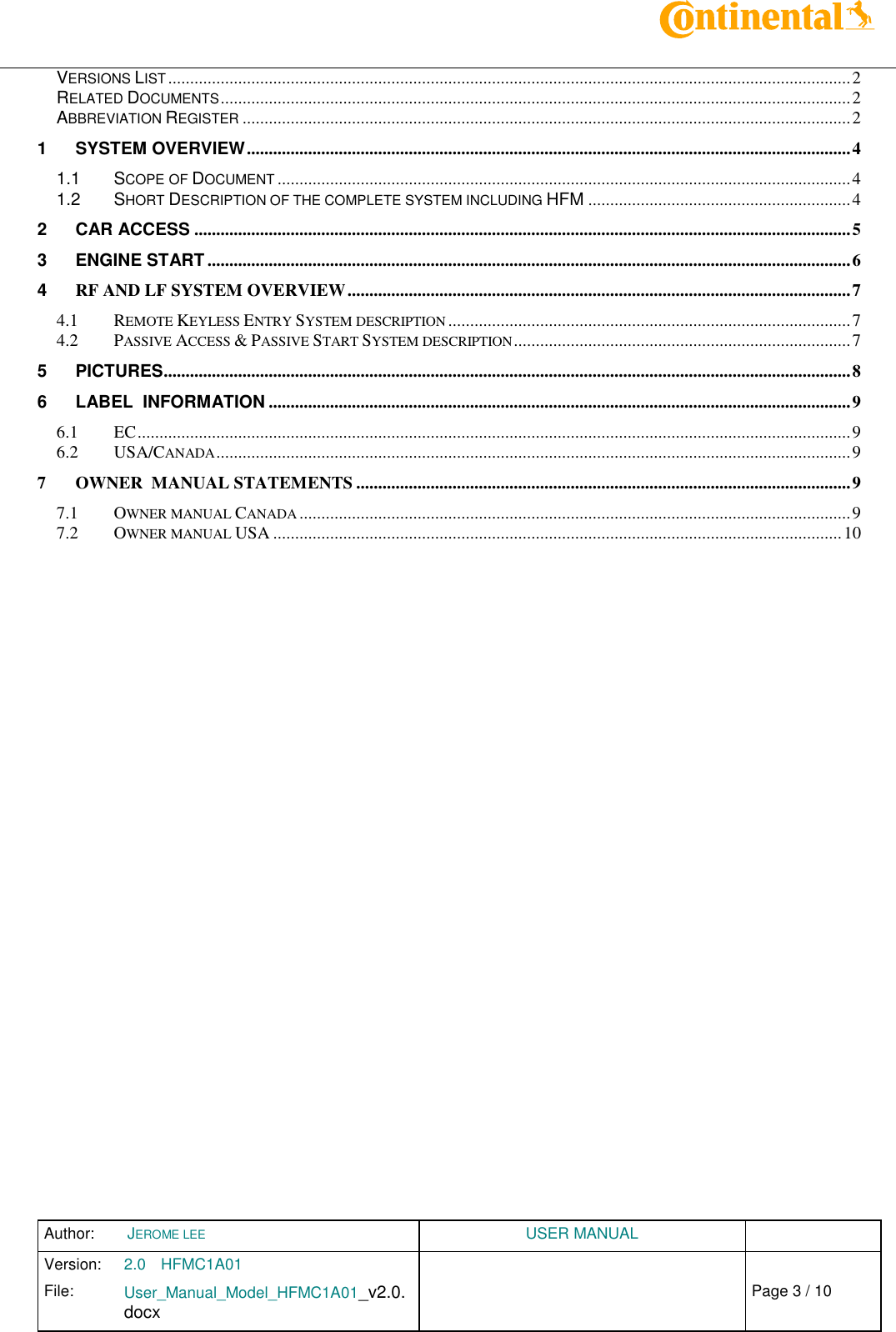 Author:  JEROME LEE  USER MANUAL  Version: 2.0 HFMC1A01   Chap. 0 File: User_Manual_Model_HFMC1A01_v2.0.docx                            Fehler! Verweisquelle konnte nicht gefunden werden. Page 3 / 10    VERSIONS LIST ............................................................................................................................................................ 2 RELATED DOCUMENTS ................................................................................................................................................ 2 ABBREVIATION REGISTER ........................................................................................................................................... 2 1 SYSTEM OVERVIEW .......................................................................................................................................... 4 1.1 SCOPE OF DOCUMENT ................................................................................................................................... 4 1.2 SHORT DESCRIPTION OF THE COMPLETE SYSTEM INCLUDING HFM ............................................................ 4 2 CAR ACCESS ...................................................................................................................................................... 5 3 ENGINE START ................................................................................................................................................... 6 4 RF AND LF SYSTEM OVERVIEW ................................................................................................................... 7 4.1 REMOTE KEYLESS ENTRY SYSTEM DESCRIPTION ............................................................................................ 7 4.2 PASSIVE ACCESS &amp; PASSIVE START SYSTEM DESCRIPTION ............................................................................. 7 5 PICTURES ............................................................................................................................................................. 8 6 LABEL  INFORMATION ..................................................................................................................................... 9 6.1 EC ................................................................................................................................................................... 9 6.2 USA/CANADA ................................................................................................................................................. 9 7 OWNER  MANUAL STATEMENTS ................................................................................................................. 9 7.1 OWNER MANUAL CANADA .............................................................................................................................. 9 7.2 OWNER MANUAL USA .................................................................................................................................. 10         