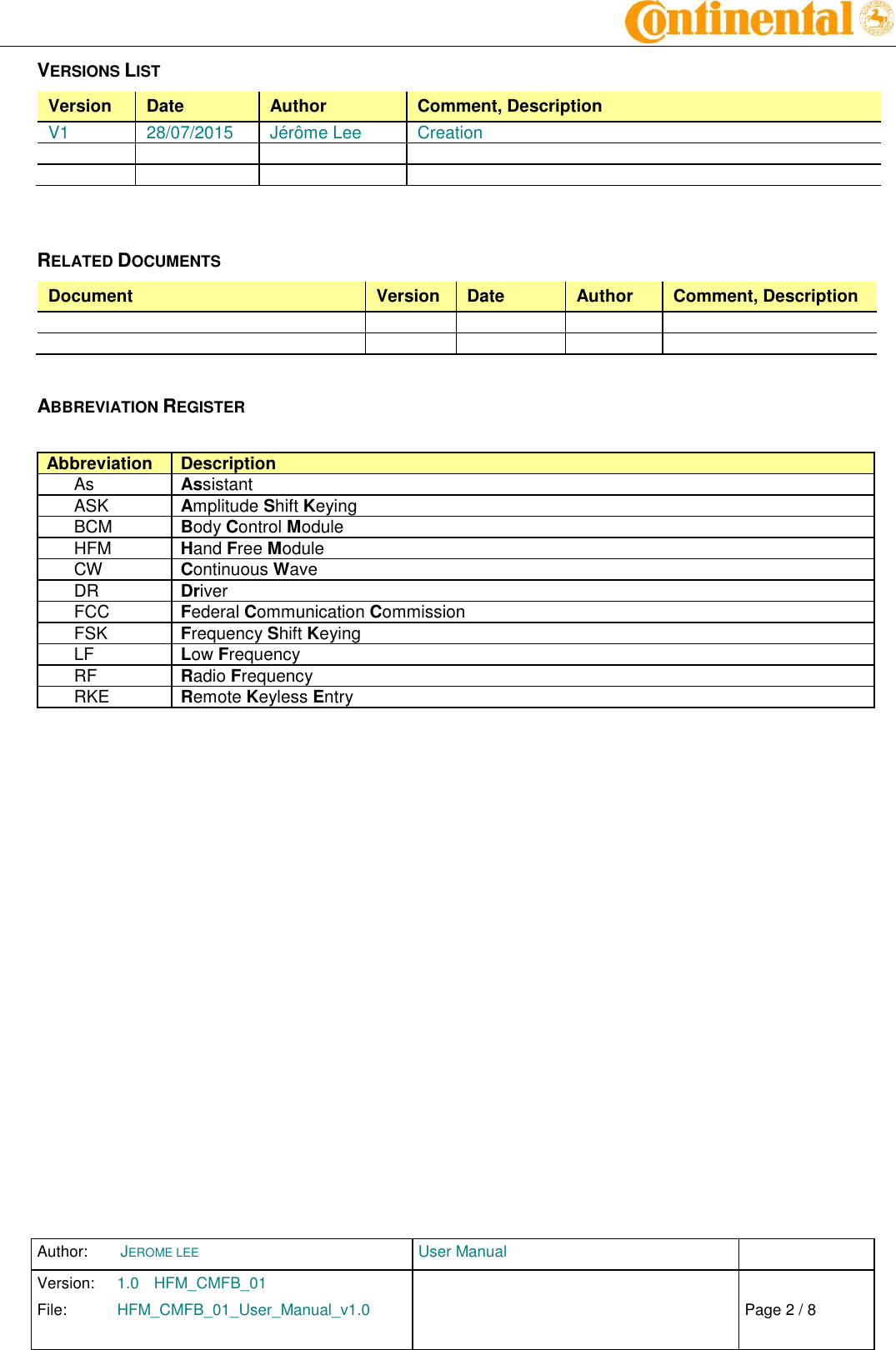 Author:  JEROME LEE  User Manual   Version:  1.0  HFM_CMFB_01     Chap. 0 File:  HFM_CMFB_01_User_Manual_v1.0                            Fehler! Verweisquelle konnte nicht gefunden werden. Page 2 / 8    VERSIONS LIST Version  Date  Author  Comment, Description V1  28/07/2015  Jérôme Lee  Creation                RELATED DOCUMENTS Document  Version  Date  Author  Comment, Description                    ABBREVIATION REGISTER  Abbreviation Description As Assistant ASK Amplitude Shift Keying BCM Body Control Module HFM Hand Free Module CW Continuous Wave DR Driver FCC Federal Communication Commission FSK Frequency Shift Keying LF Low Frequency RF Radio Frequency RKE Remote Keyless Entry    