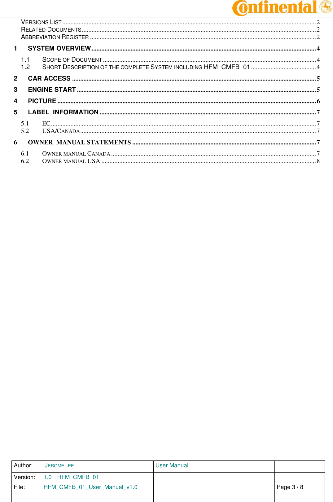 Author:  JEROME LEE  User Manual   Version:  1.0  HFM_CMFB_01     Chap. 0 File:  HFM_CMFB_01_User_Manual_v1.0                            Fehler! Verweisquelle konnte nicht gefunden werden. Page 3 / 8    VERSIONS LIST ............................................................................................................................................................ 2 RELATED DOCUMENTS ................................................................................................................................................ 2 ABBREVIATION REGISTER ........................................................................................................................................... 2 1 SYSTEM OVERVIEW .......................................................................................................................................... 4 1.1 SCOPE OF DOCUMENT ................................................................................................................................... 4 1.2 SHORT DESCRIPTION OF THE COMPLETE SYSTEM INCLUDING HFM_CMFB_01 ........................................ 4 2 CAR ACCESS ...................................................................................................................................................... 5 3 ENGINE START ................................................................................................................................................... 5 4 PICTURE ............................................................................................................................................................... 6 5 LABEL  INFORMATION ..................................................................................................................................... 7 5.1 EC ................................................................................................................................................................... 7 5.2 USA/CANADA ................................................................................................................................................. 7 6 OWNER  MANUAL STATEMENTS ................................................................................................................. 7 6.1 OWNER MANUAL CANADA .............................................................................................................................. 7 6.2 OWNER MANUAL USA .................................................................................................................................... 8  