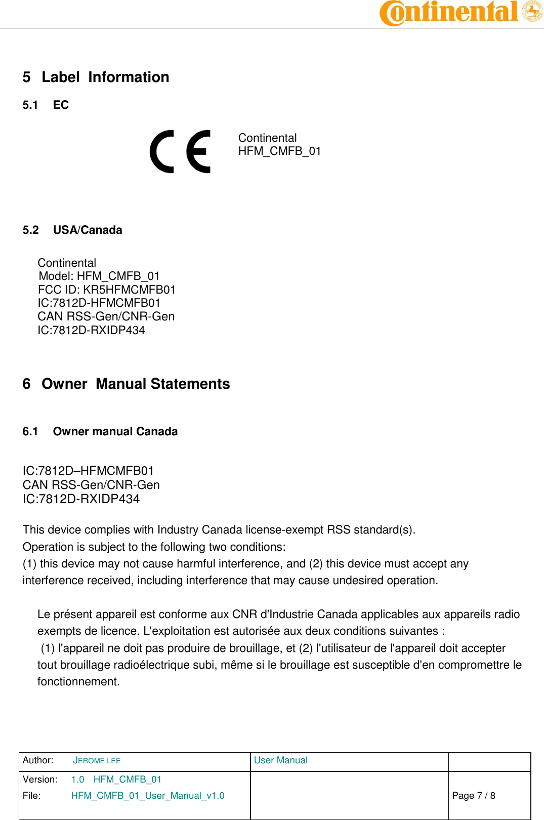 Author:  JEROME LEE  User Manual   Version:  1.0  HFM_CMFB_01     Chap. 0 File:  HFM_CMFB_01_User_Manual_v1.0                            Fehler! Verweisquelle konnte nicht gefunden werden. Page 7 / 8     5  Label  Information 5.1  EC  Continental HFM_CMFB_01    5.2  USA/Canada  Continental Model: HFM_CMFB_01 FCC ID: KR5HFMCMFB01 IC:7812D-HFMCMFB01 CAN RSS-Gen/CNR-Gen IC:7812D-RXIDP434  6  Owner  Manual Statements  6.1  Owner manual Canada  IC:7812D–HFMCMFB01 CAN RSS-Gen/CNR-Gen IC:7812D-RXIDP434  This device complies with Industry Canada license-exempt RSS standard(s). Operation is subject to the following two conditions:  (1) this device may not cause harmful interference, and (2) this device must accept any interference received, including interference that may cause undesired operation.   Le présent appareil est conforme aux CNR d&apos;Industrie Canada applicables aux appareils radio exempts de licence. L&apos;exploitation est autorisée aux deux conditions suivantes :  (1) l&apos;appareil ne doit pas produire de brouillage, et (2) l&apos;utilisateur de l&apos;appareil doit accepter tout brouillage radioélectrique subi, même si le brouillage est susceptible d&apos;en compromettre le fonctionnement.    