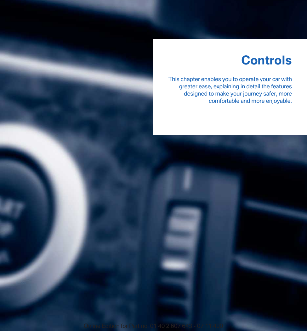 ControlsThis chapter enables you to operate your car withgreater ease, explaining in detail the featuresdesigned to make your journey safer, morecomfortable and more enjoyable.Online Edition for Part no. 01 40 2 607 643 - 07 11 490