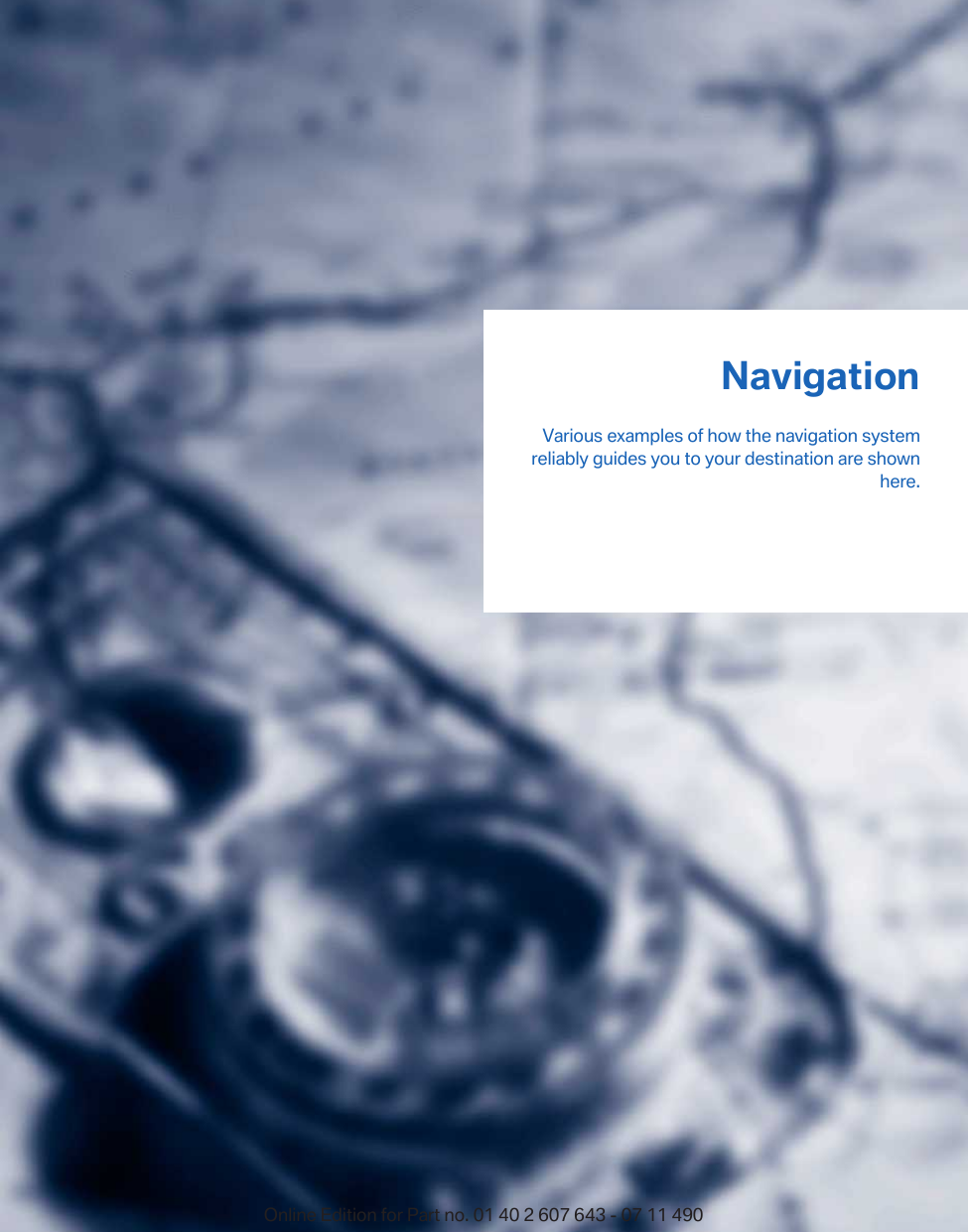 NavigationVarious examples of how the navigation systemreliably guides you to your destination are shownhere.Online Edition for Part no. 01 40 2 607 643 - 07 11 490