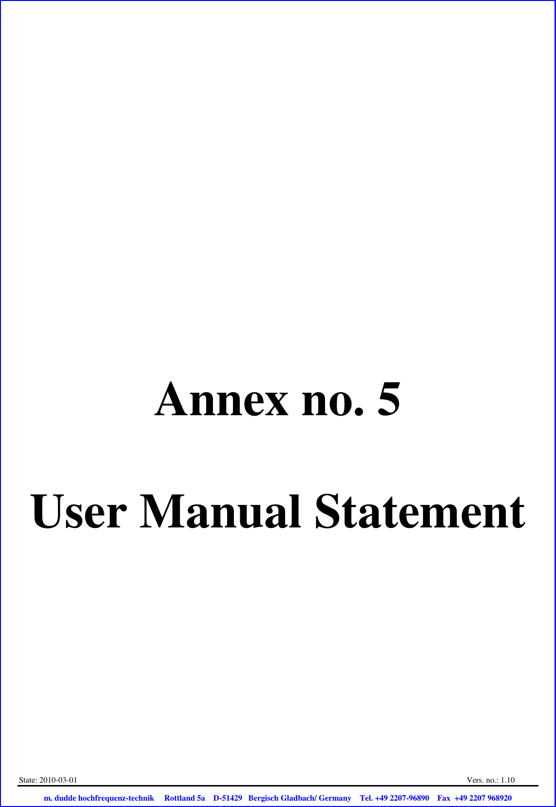 State: 2010-03-01  Vers. no.: 1.10                           m. dudde hochfrequenz-technik     Rottland 5a    D-51429   Bergisch Gladbach/ Germany    Tel. +49 2207-96890    Fax  +49 2207 968920       Annex no. 5  User Manual Statement 