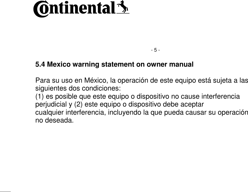    - 5 - 5.4 Mexico warning statement on owner manual  Para su uso en México, la operación de este equipo está sujeta a las siguientes dos condiciones:  (1) es posible que este equipo o dispositivo no cause interferencia perjudicial y (2) este equipo o dispositivo debe aceptar  cualquier interferencia, incluyendo la que pueda causar su operación no deseada.     