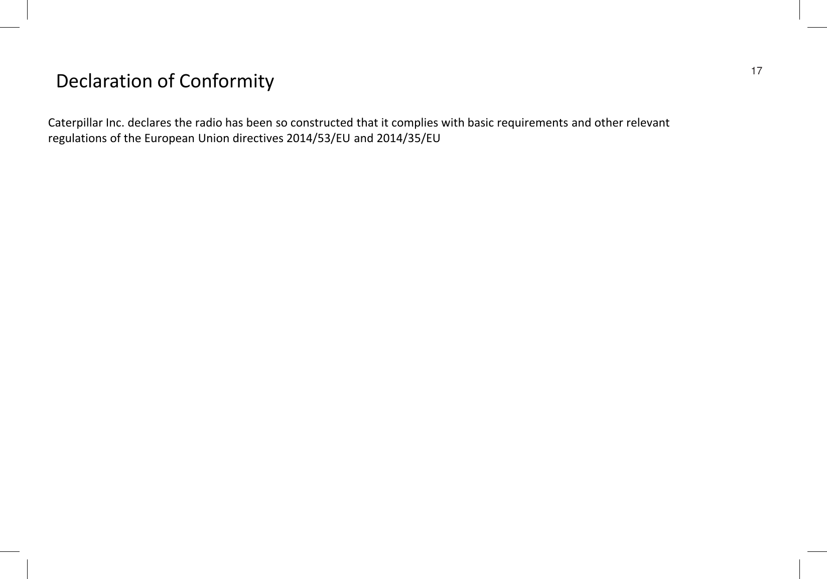 17Declaration of ConformityCaterpillar Inc. declares the radio has been so constructed that it complies with basic requirements and other relevant  regulations of the European Union directives 2014/53/EU and 2014/35/EU